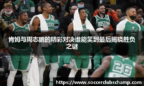 肯姆与周志鹏的精彩对决谁能笑到最后揭晓胜负之谜