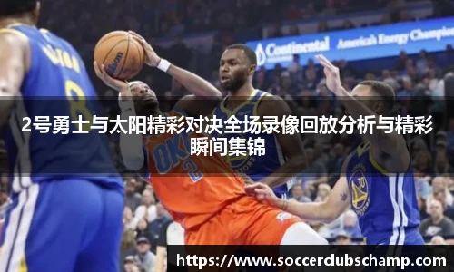 2号勇士与太阳精彩对决全场录像回放分析与精彩瞬间集锦