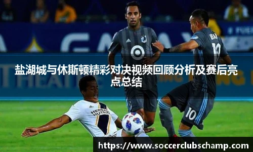 盐湖城与休斯顿精彩对决视频回顾分析及赛后亮点总结