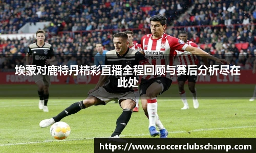 埃蒙对鹿特丹精彩直播全程回顾与赛后分析尽在此处