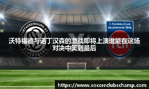 沃特福德与诺丁汉森的激战即将上演谁能在这场对决中笑到最后
