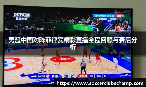 男篮中国对阵菲律宾精彩直播全程回顾与赛后分析