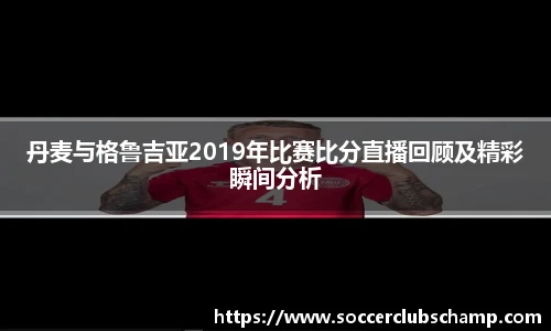 丹麦与格鲁吉亚2019年比赛比分直播回顾及精彩瞬间分析