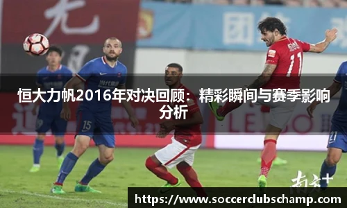 恒大力帆2016年对决回顾：精彩瞬间与赛季影响分析