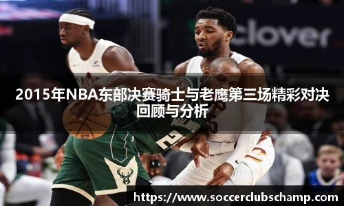 2015年NBA东部决赛骑士与老鹰第三场精彩对决回顾与分析