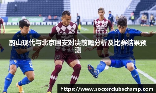 蔚山现代与北京国安对决前瞻分析及比赛结果预测