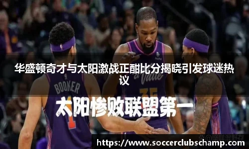华盛顿奇才与太阳激战正酣比分揭晓引发球迷热议