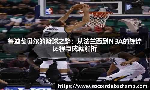 鲁迪戈贝尔的篮球之路:从法兰西到NBA的辉煌历程与成就解析