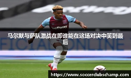 马尔默与萨队激战在即谁能在这场对决中笑到最后