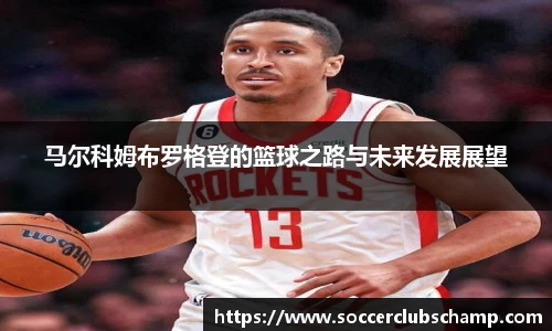 马尔科姆布罗格登的篮球之路与未来发展展望