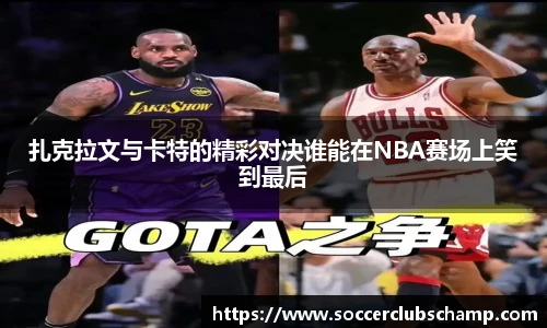 扎克拉文与卡特的精彩对决谁能在NBA赛场上笑到最后