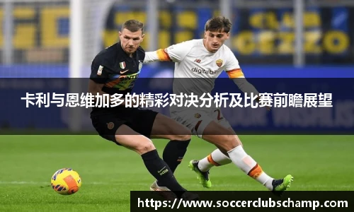 卡利与恩维加多的精彩对决分析及比赛前瞻展望