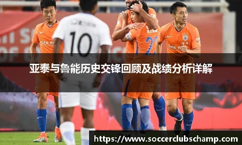 亚泰与鲁能历史交锋回顾及战绩分析详解