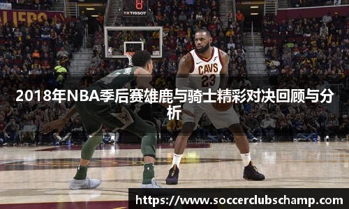 2018年NBA季后赛雄鹿与骑士精彩对决回顾与分析