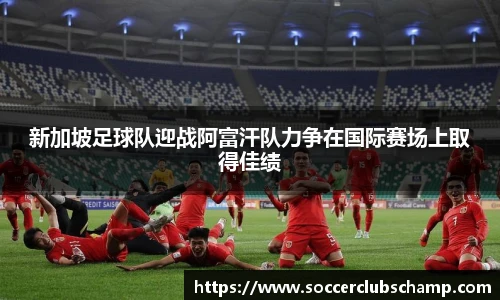 新加坡足球队迎战阿富汗队力争在国际赛场上取得佳绩