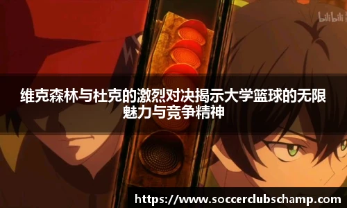 维克森林与杜克的激烈对决揭示大学篮球的无限魅力与竞争精神