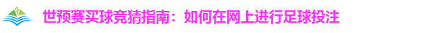 世预赛买球竞猜指南：如何在网上进行足球投注